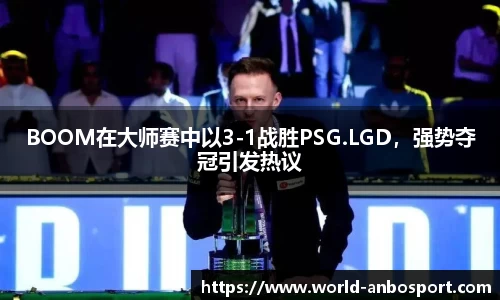 BOOM在大师赛中以3-1战胜PSG.LGD，强势夺冠引发热议