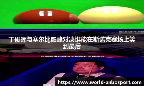 丁俊晖与塞尔比巅峰对决谁能在斯诺克赛场上笑到最后