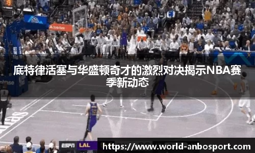 底特律活塞与华盛顿奇才的激烈对决揭示NBA赛季新动态